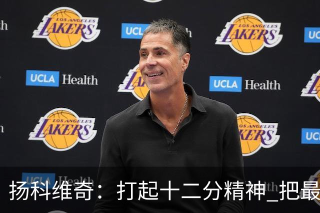 扬科维奇：打起十二分精神 把最好的一面呈献给所有人
